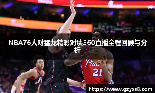 NBA76人对猛龙精彩对决360直播全程回顾与分析