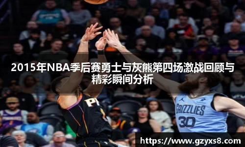 2015年NBA季后赛勇士与灰熊第四场激战回顾与精彩瞬间分析