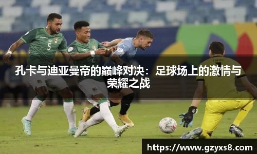 孔卡与迪亚曼帝的巅峰对决：足球场上的激情与荣耀之战